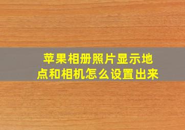 苹果相册照片显示地点和相机怎么设置出来