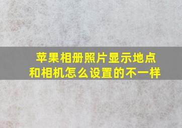 苹果相册照片显示地点和相机怎么设置的不一样