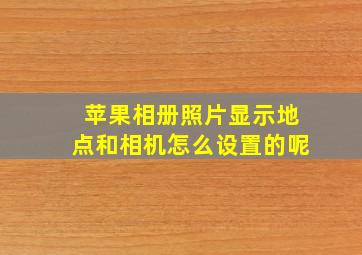 苹果相册照片显示地点和相机怎么设置的呢