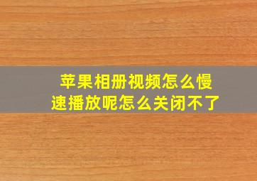 苹果相册视频怎么慢速播放呢怎么关闭不了