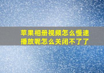 苹果相册视频怎么慢速播放呢怎么关闭不了了