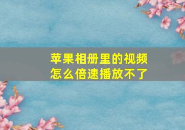 苹果相册里的视频怎么倍速播放不了