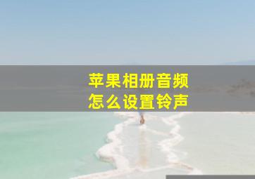 苹果相册音频怎么设置铃声