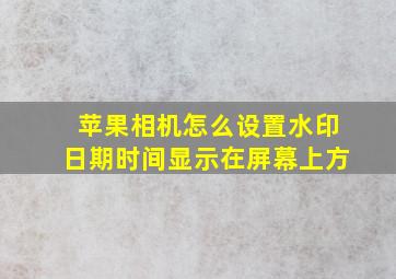 苹果相机怎么设置水印日期时间显示在屏幕上方