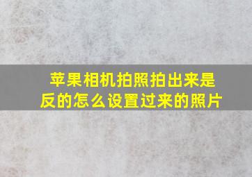 苹果相机拍照拍出来是反的怎么设置过来的照片