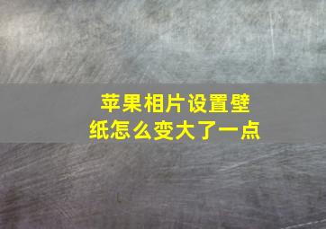 苹果相片设置壁纸怎么变大了一点