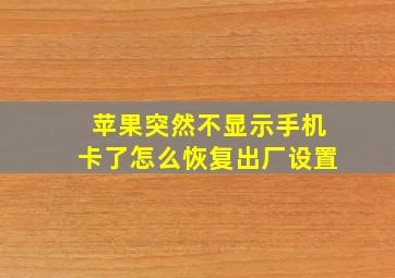 苹果突然不显示手机卡了怎么恢复出厂设置