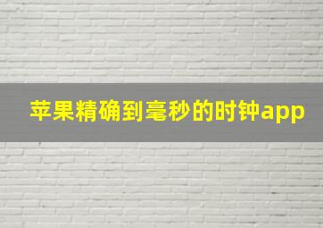 苹果精确到毫秒的时钟app