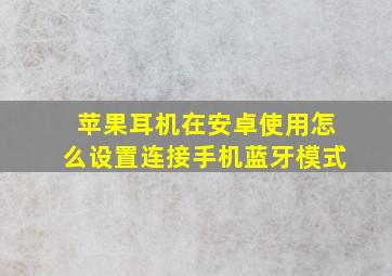 苹果耳机在安卓使用怎么设置连接手机蓝牙模式