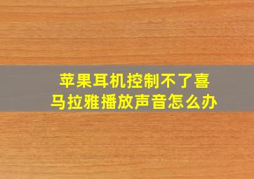 苹果耳机控制不了喜马拉雅播放声音怎么办