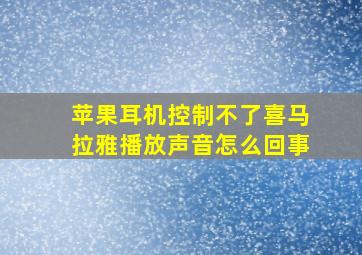 苹果耳机控制不了喜马拉雅播放声音怎么回事