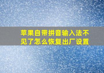 苹果自带拼音输入法不见了怎么恢复出厂设置