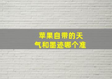 苹果自带的天气和墨迹哪个准