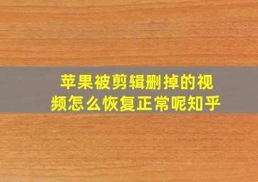 苹果被剪辑删掉的视频怎么恢复正常呢知乎