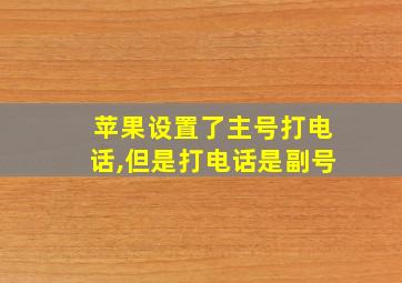 苹果设置了主号打电话,但是打电话是副号