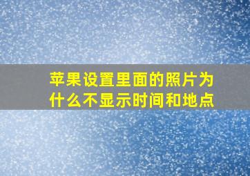 苹果设置里面的照片为什么不显示时间和地点