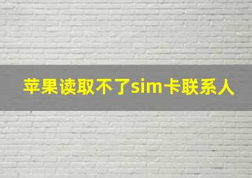 苹果读取不了sim卡联系人