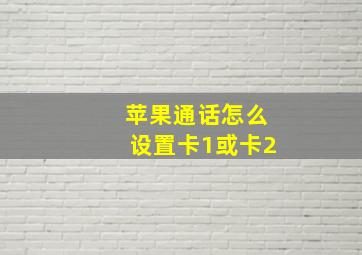 苹果通话怎么设置卡1或卡2