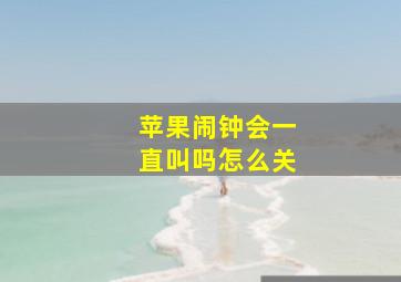 苹果闹钟会一直叫吗怎么关