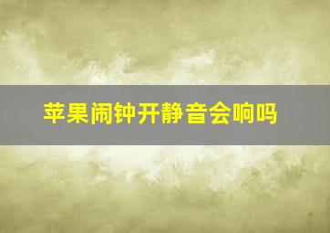 苹果闹钟开静音会响吗