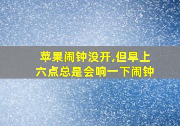 苹果闹钟没开,但早上六点总是会响一下闹钟