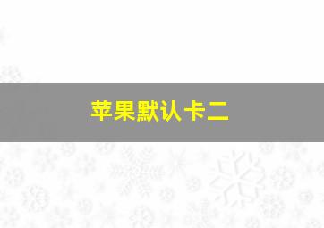 苹果默认卡二