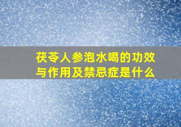 茯苓人参泡水喝的功效与作用及禁忌症是什么