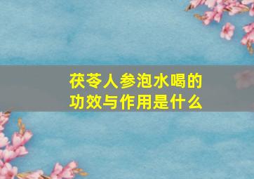 茯苓人参泡水喝的功效与作用是什么