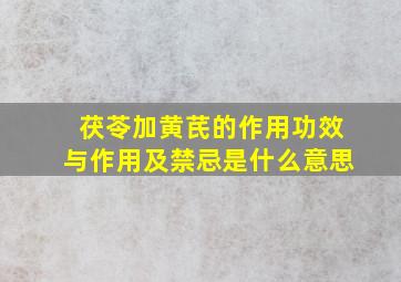 茯苓加黄芪的作用功效与作用及禁忌是什么意思