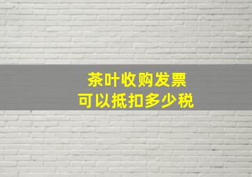 茶叶收购发票可以抵扣多少税