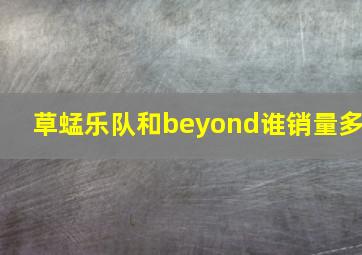 草蜢乐队和beyond谁销量多