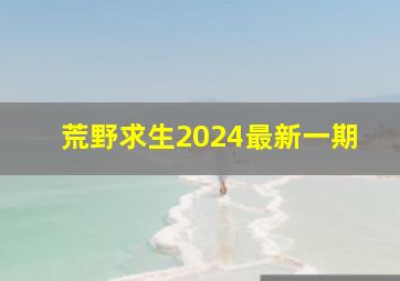 荒野求生2024最新一期