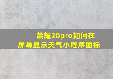 荣耀20pro如何在屏幕显示天气小程序图标