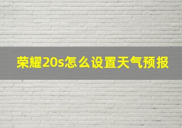 荣耀20s怎么设置天气预报