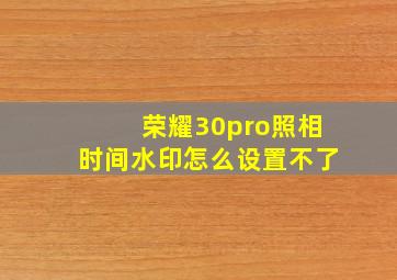 荣耀30pro照相时间水印怎么设置不了