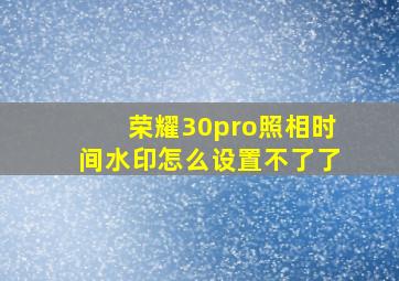 荣耀30pro照相时间水印怎么设置不了了