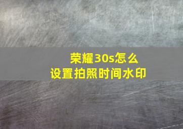 荣耀30s怎么设置拍照时间水印