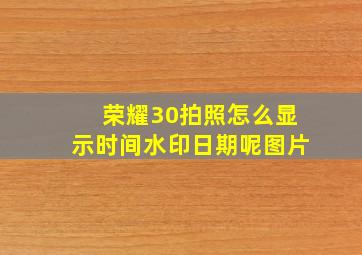 荣耀30拍照怎么显示时间水印日期呢图片