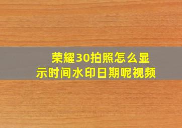 荣耀30拍照怎么显示时间水印日期呢视频