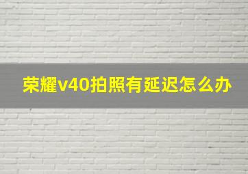 荣耀v40拍照有延迟怎么办