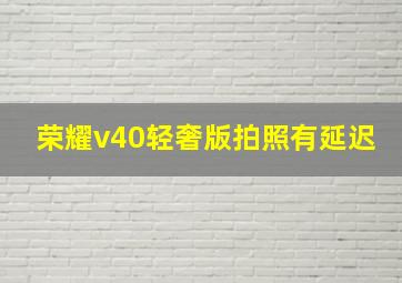 荣耀v40轻奢版拍照有延迟