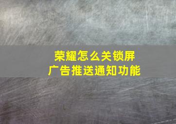 荣耀怎么关锁屏广告推送通知功能