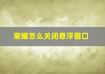 荣耀怎么关闭悬浮窗口