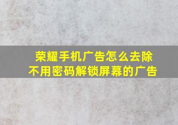 荣耀手机广告怎么去除不用密码解锁屏幕的广告