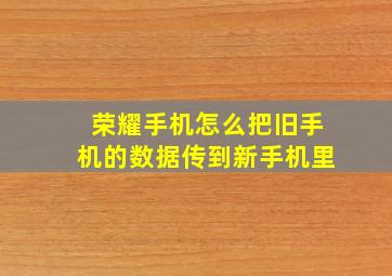 荣耀手机怎么把旧手机的数据传到新手机里