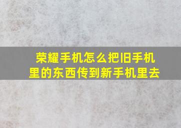 荣耀手机怎么把旧手机里的东西传到新手机里去