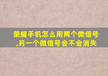 荣耀手机怎么用两个微信号,另一个微信号会不会消失