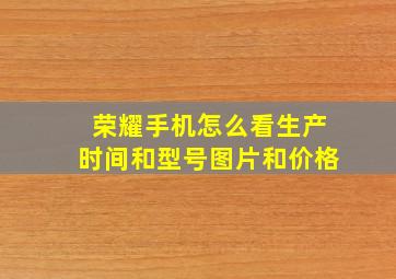 荣耀手机怎么看生产时间和型号图片和价格