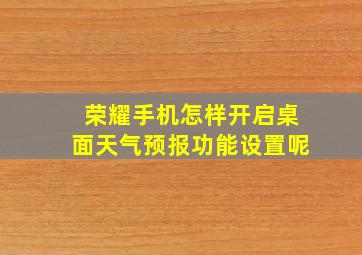 荣耀手机怎样开启桌面天气预报功能设置呢