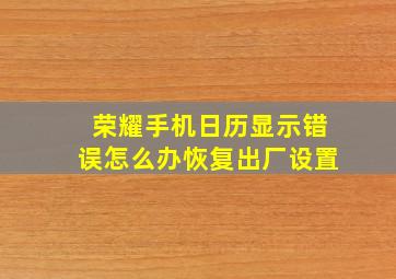 荣耀手机日历显示错误怎么办恢复出厂设置